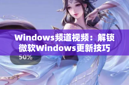 Windows频道视频：解锁微软Windows更新技巧