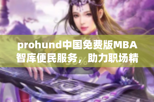 prohund中国免费版MBA智库便民服务，助力职场精英提升管理技能