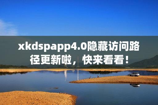 xkdspapp4.0隐藏访问路径更新啦，快来看看！