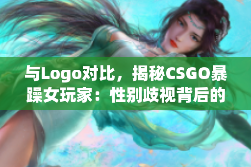 与Logo对比，揭秘CSGO暴躁女玩家：性别歧视背后的现实问题