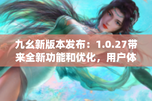 九幺新版本发布：1.0.27带来全新功能和优化，用户体验再升级(1)