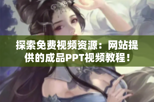 探索免费视频资源：网站提供的成品PPT视频教程！