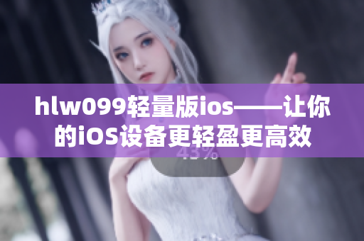 hlw099轻量版ios——让你的iOS设备更轻盈更高效