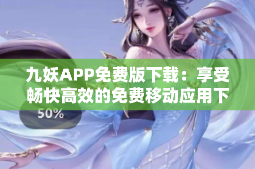 九妖APP免费版下载：享受畅快高效的免费移动应用下载体验