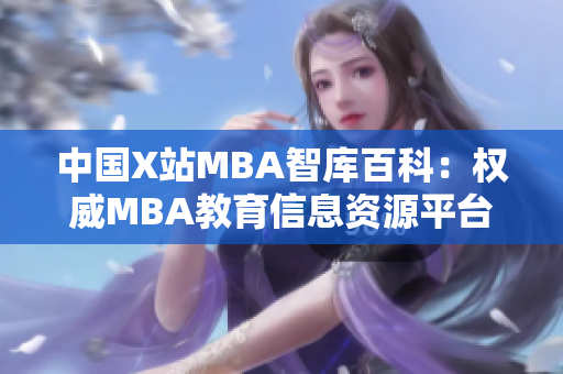 中国X站MBA智库百科：权威MBA教育信息资源平台