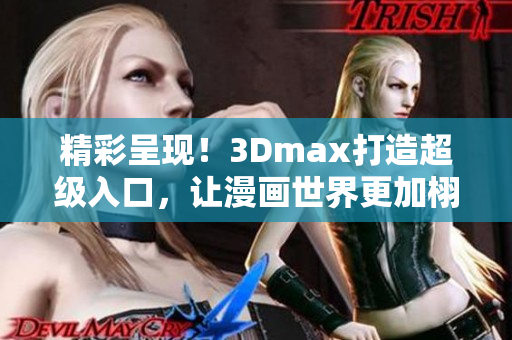 精彩呈现！3Dmax打造超级入口，让漫画世界更加栩栩如生