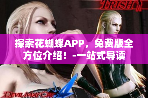 探索花蝴蝶APP，免费版全方位介绍！-一站式导读