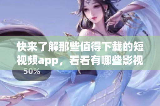 快来了解那些值得下载的短视频app，看看有哪些影视佳作可以观赏