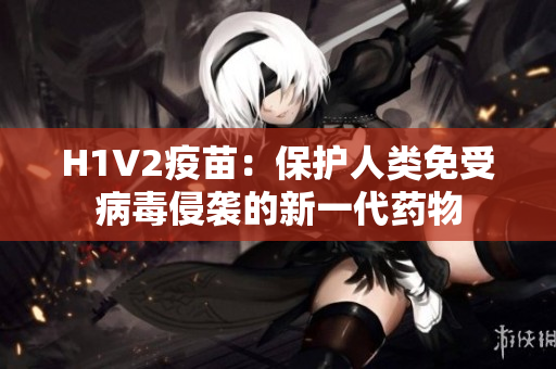 H1V2疫苗：保护人类免受病毒侵袭的新一代药物