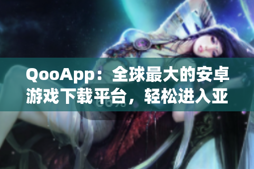 QooApp：全球最大的安卓游戏下载平台，轻松进入亚洲游戏世界