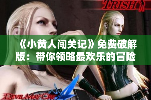 《小黄人闯关记》免费破解版：带你领略最欢乐的冒险游戏！