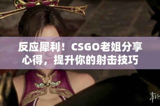 反应犀利！CSGO老姐分享心得，提升你的射击技巧