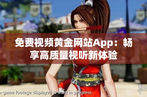 免费视频黄金网站App：畅享高质量视听新体验