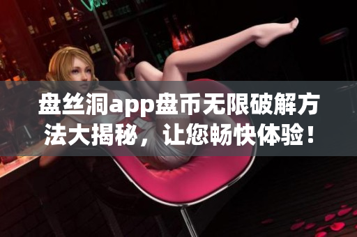 盘丝洞app盘币无限破解方法大揭秘，让您畅快体验！