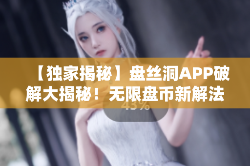 【独家揭秘】盘丝洞APP破解大揭秘！无限盘币新解法曝光！