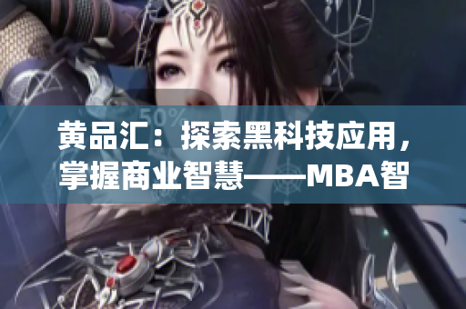 黄品汇：探索黑科技应用，掌握商业智慧——MBA智库深度解析(1)