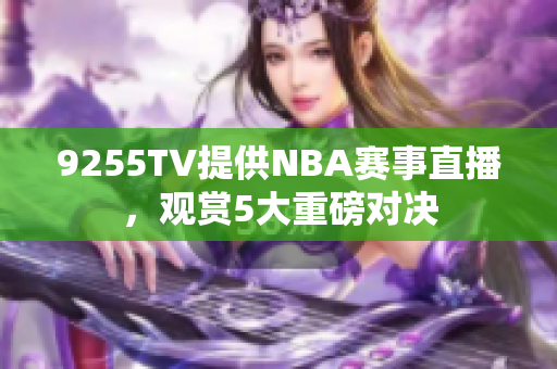 9255TV提供NBA赛事直播，观赏5大重磅对决