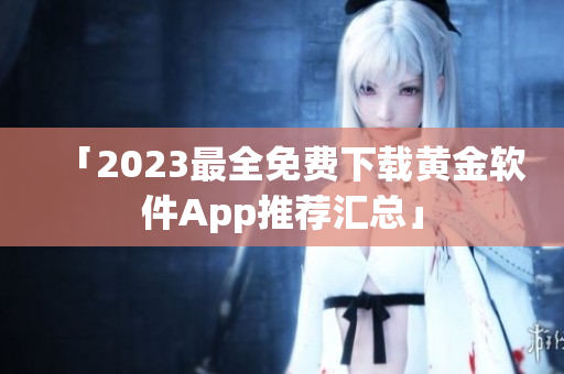 「2023最全免费下载黄金软件App推荐汇总」