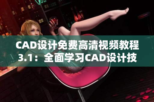 CAD设计免费高清视频教程3.1：全面学习CAD设计技能