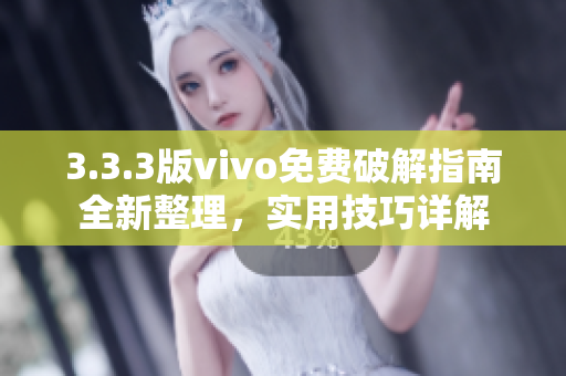 3.3.3版vivo免费破解指南全新整理，实用技巧详解