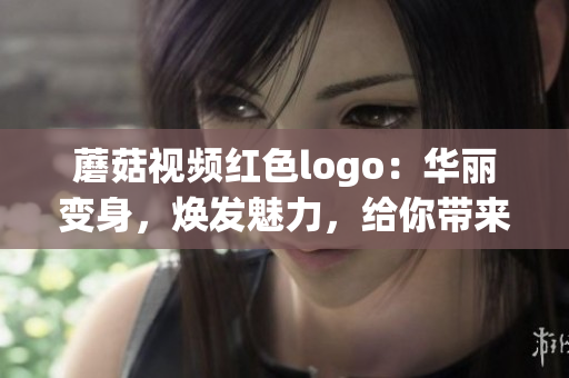 蘑菇视频红色logo：华丽变身，焕发魅力，给你带来不一样的视觉体验