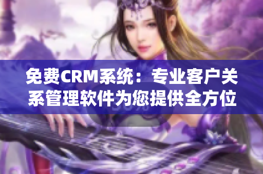 免费CRM系统：专业客户关系管理软件为您提供全方位支持