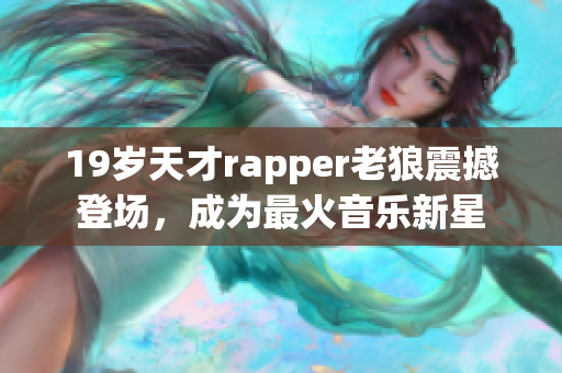 19岁天才rapper老狼震撼登场，成为最火音乐新星