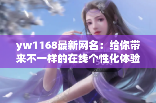 yw1168最新网名：给你带来不一样的在线个性化体验