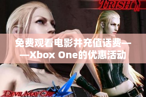 免费观看电影并充值话费——Xbox One的优惠活动