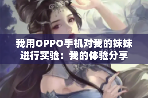 我用OPPO手机对我的妹妹进行实验：我的体验分享