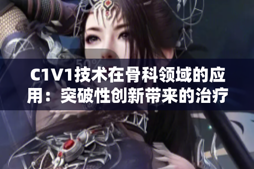 C1V1技术在骨科领域的应用：突破性创新带来的治疗进展