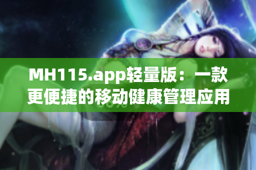 MH115.app轻量版：一款更便捷的移动健康管理应用