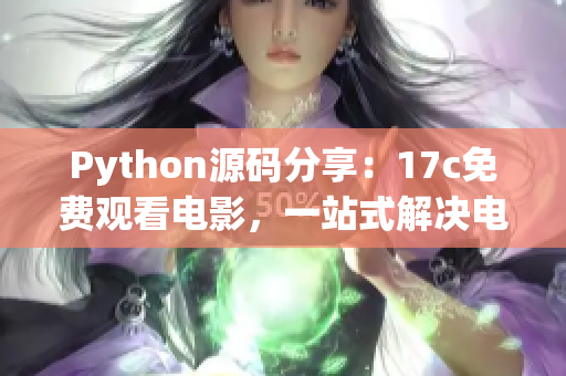 Python源码分享：17c免费观看电影，一站式解决电影资源问题