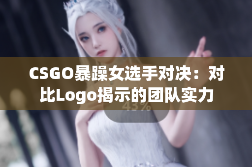 CSGO暴躁女选手对决：对比Logo揭示的团队实力