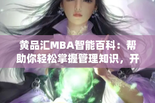 黄品汇MBA智能百科：帮助你轻松掌握管理知识，开启智慧商业之旅(1)