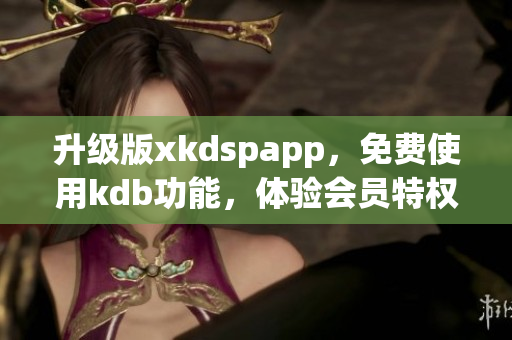 升级版xkdspapp，免费使用kdb功能，体验会员特权