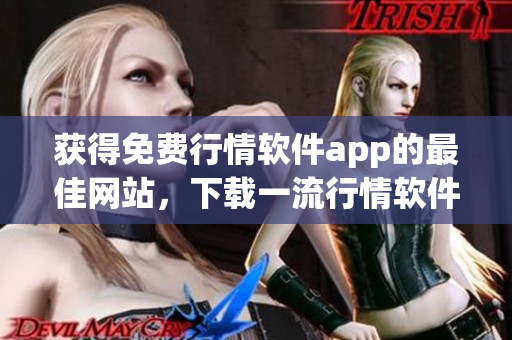 获得免费行情软件app的最佳网站，下载一流行情软件app毫无压力(1)