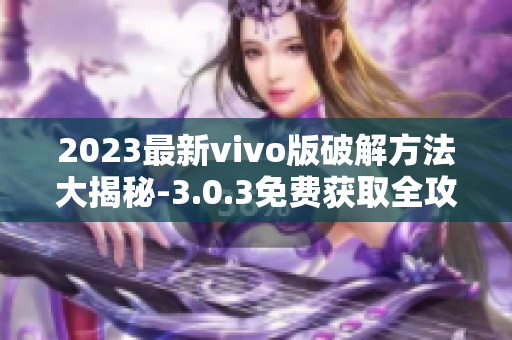 2023最新vivo版破解方法大揭秘-3.0.3免费获取全攻略