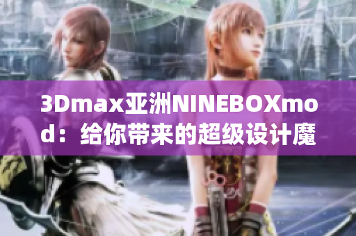 3Dmax亚洲NINEBOXmod：给你带来的超级设计魔法(1)