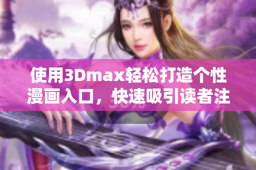 使用3Dmax轻松打造个性漫画入口，快速吸引读者注意的技巧！