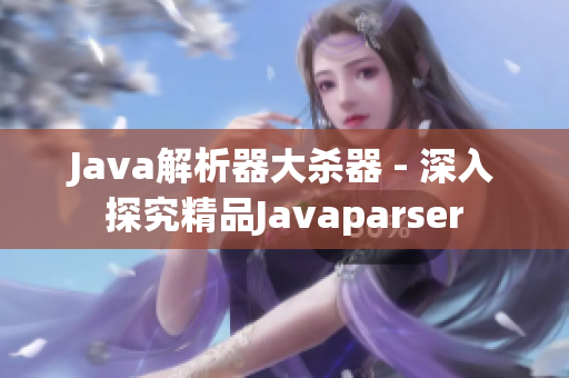 Java解析器大杀器 - 深入探究精品Javaparser