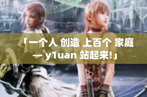 「一个人 创造 上百个 家庭 — y1uan 站起来!」