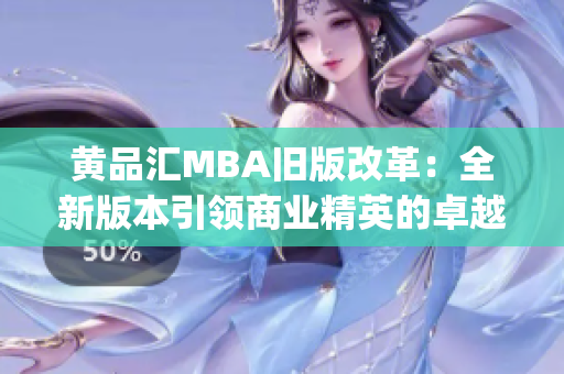 黄品汇MBA旧版改革：全新版本引领商业精英的卓越学习体验(1)