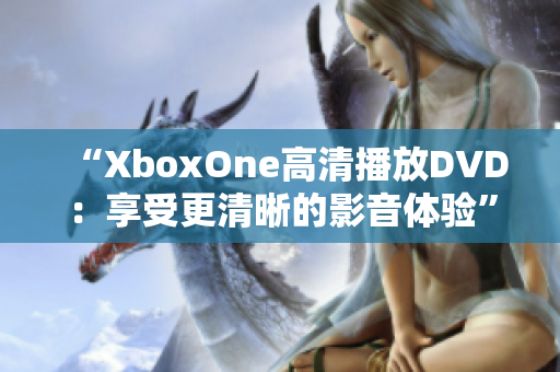 “XboxOne高清播放DVD：享受更清晰的影音体验”