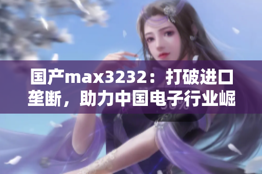 国产max3232：打破进口垄断，助力中国电子行业崛起