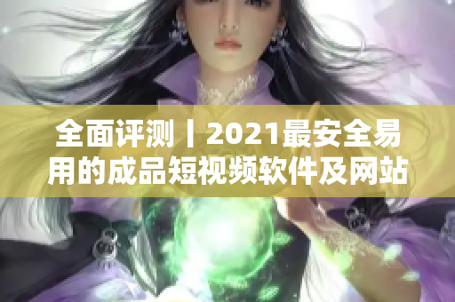 全面评测丨2021最安全易用的成品短视频软件及网站备选，APP推荐大全