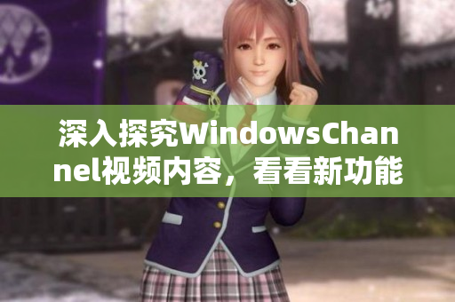 深入探究WindowsChannel视频内容，看看新功能与更新。