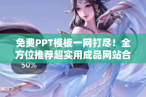 免费PPT模板一网打尽！全方位推荐超实用成品网站合集