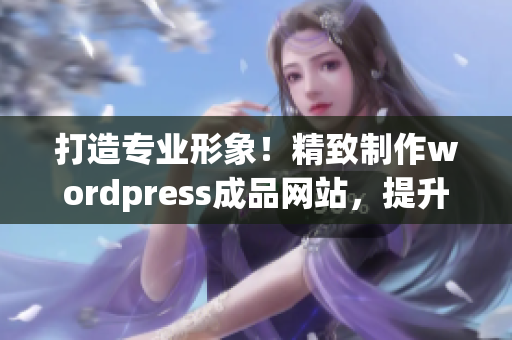 打造专业形象！精致制作wordpress成品网站，提升企业品牌形象(1)