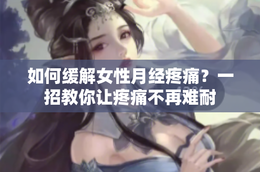 如何缓解女性月经疼痛？一招教你让疼痛不再难耐